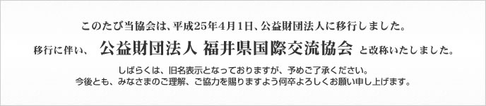 公益財団法人福井県国際交流協会 と改称いたしました。